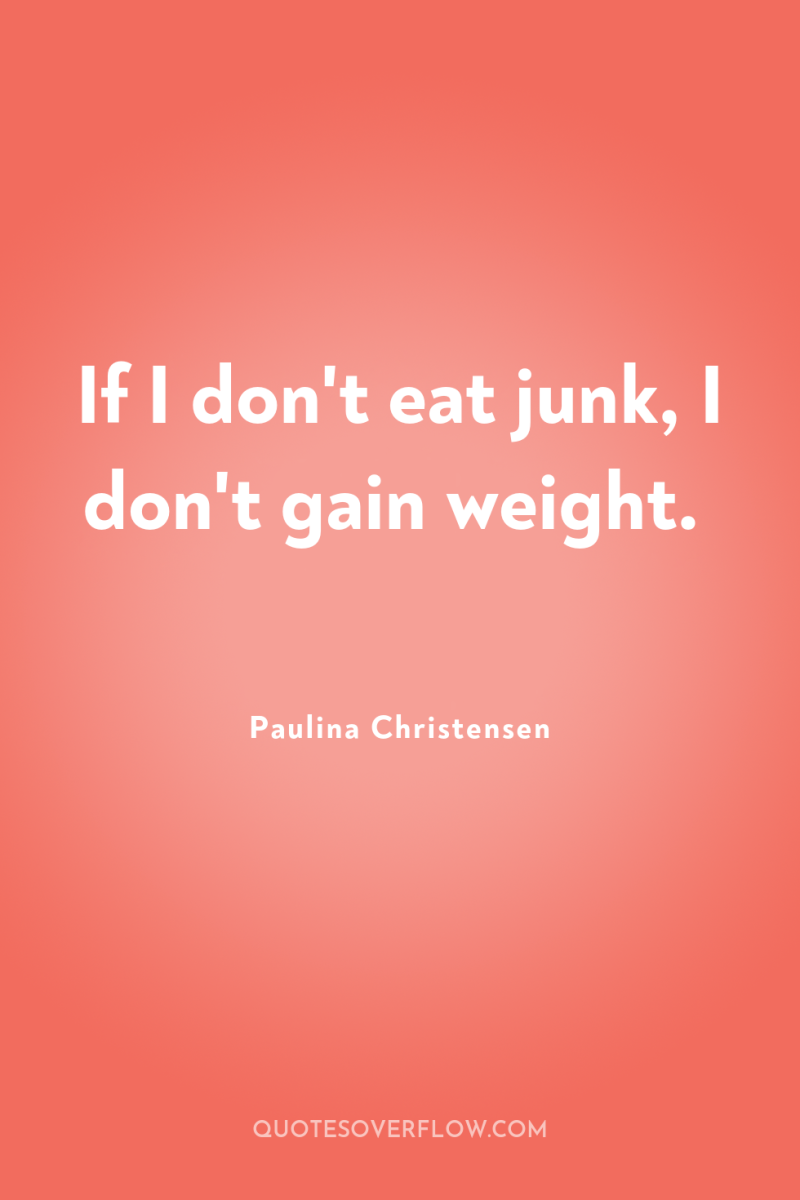If I don't eat junk, I don't gain weight. 