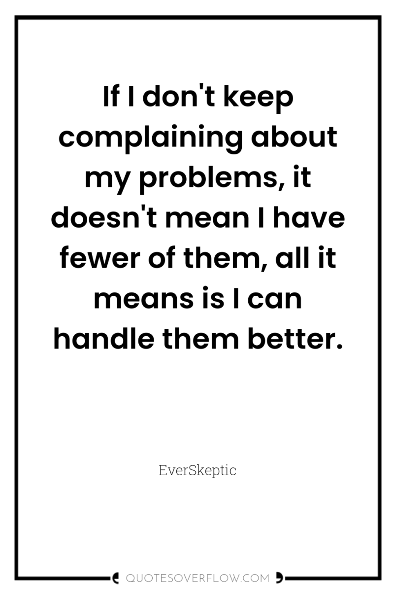 If I don't keep complaining about my problems, it doesn't...