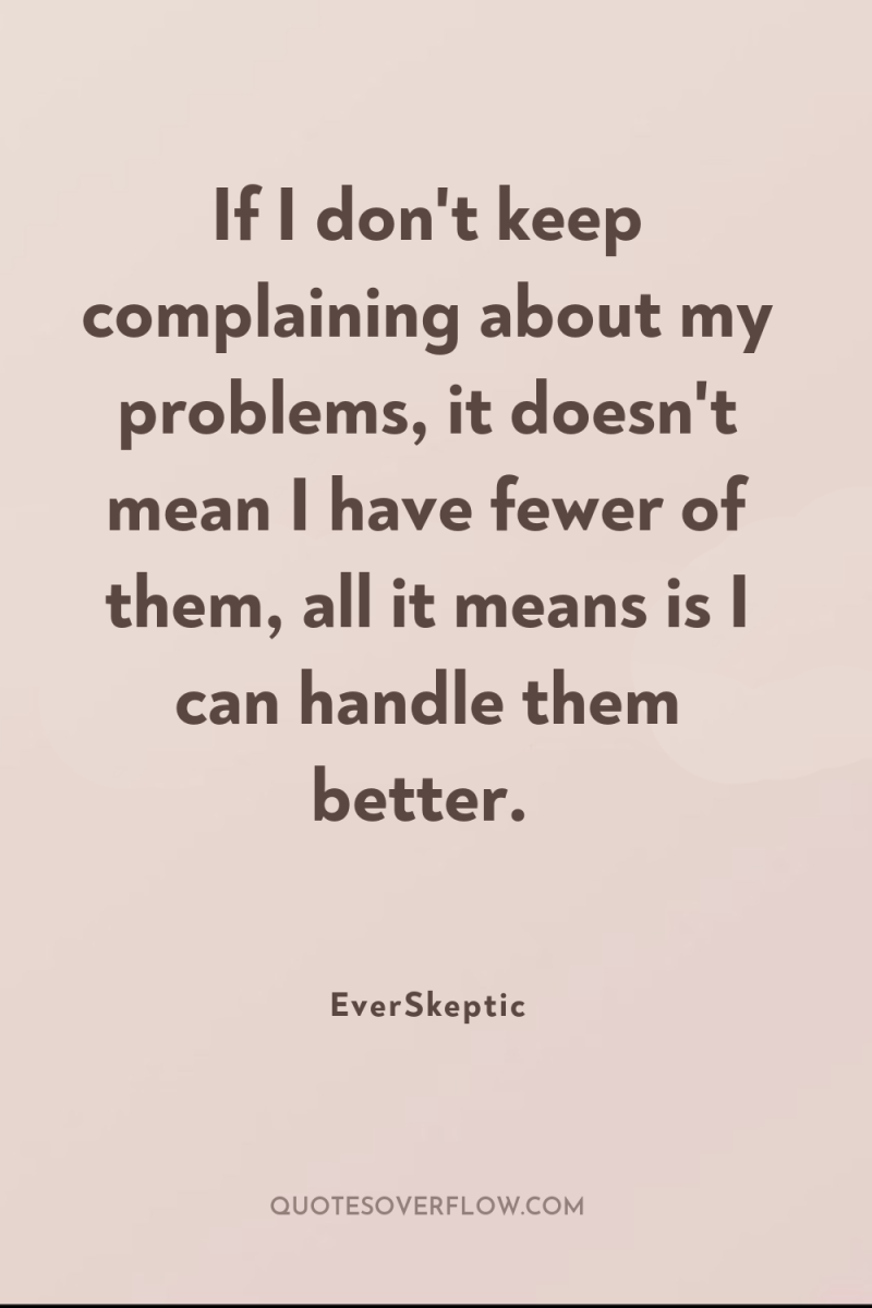 If I don't keep complaining about my problems, it doesn't...