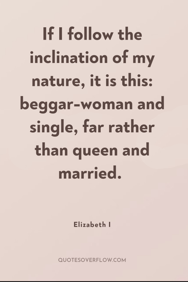 If I follow the inclination of my nature, it is...
