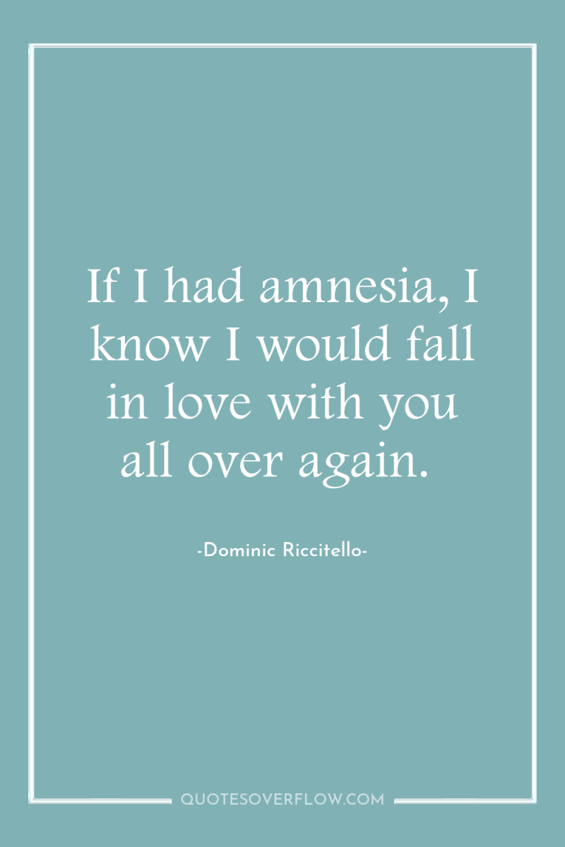 If I had amnesia, I know I would fall in...