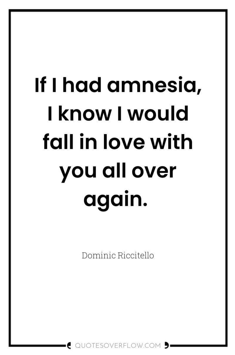If I had amnesia, I know I would fall in...