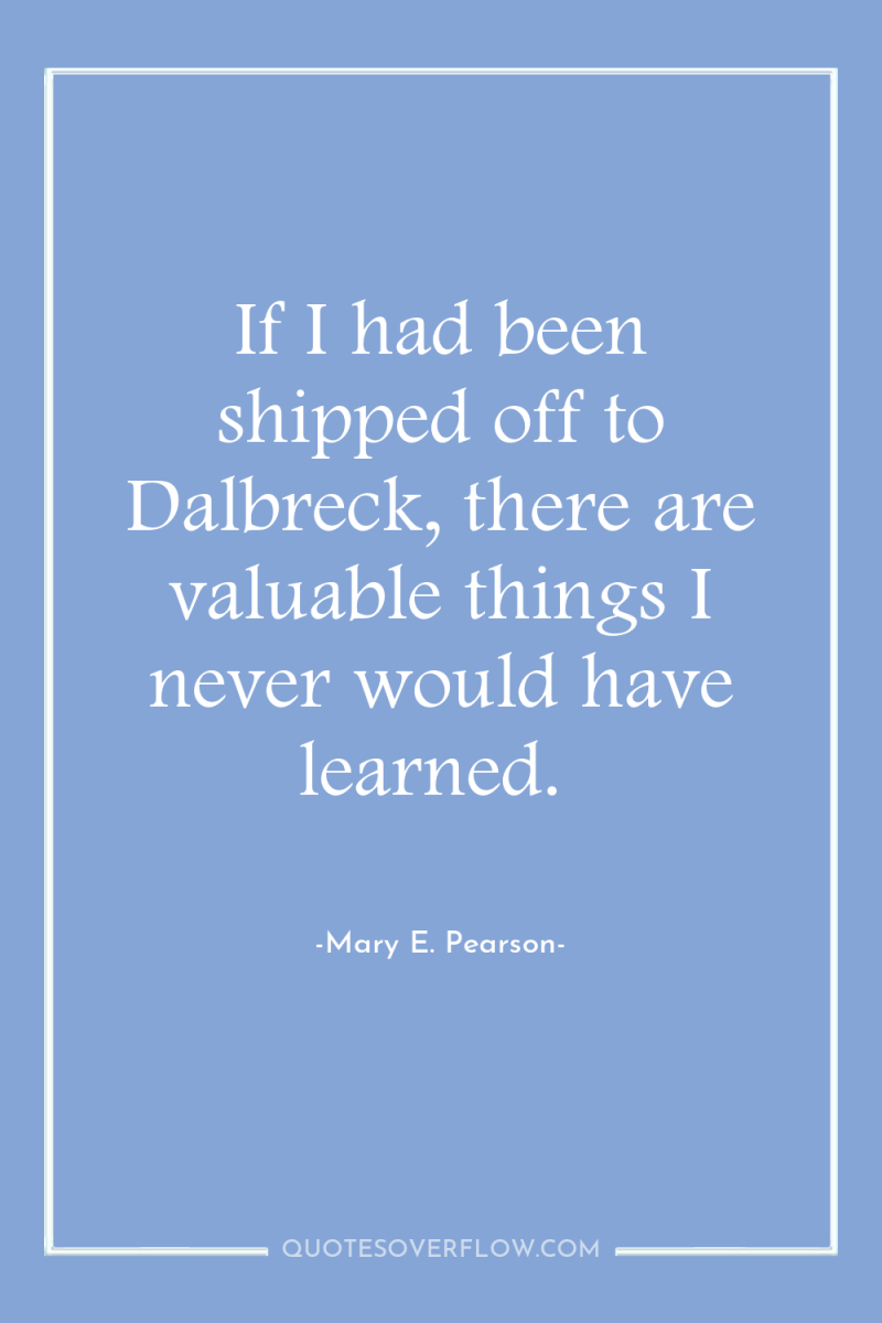 If I had been shipped off to Dalbreck, there are...