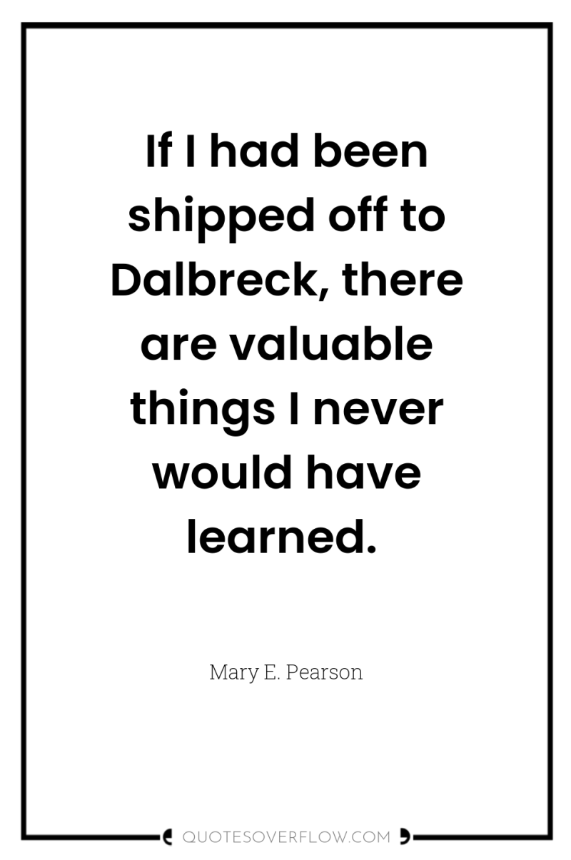If I had been shipped off to Dalbreck, there are...