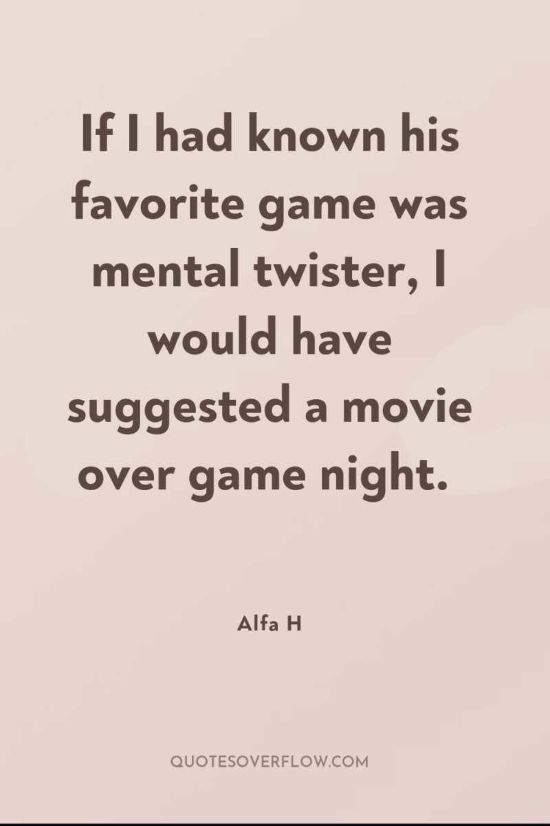 If I had known his favorite game was mental twister,...