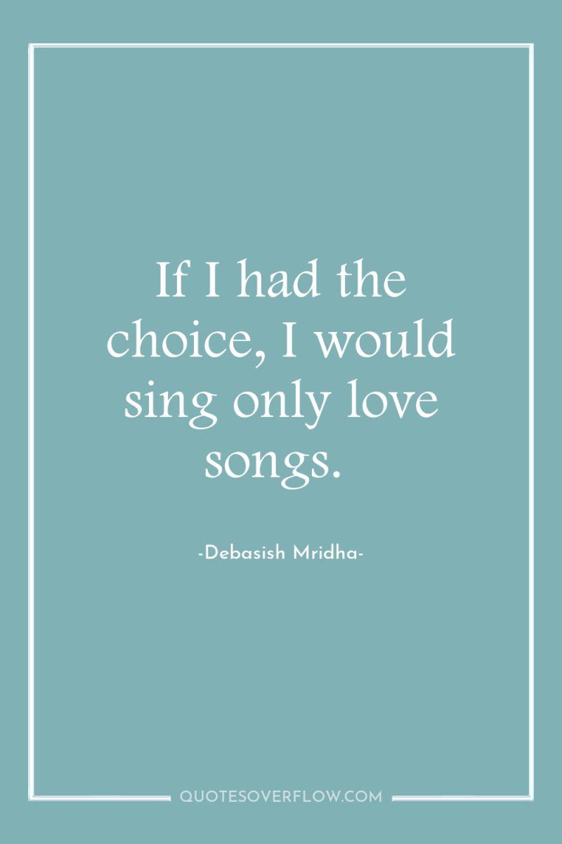 If I had the choice, I would sing only love...