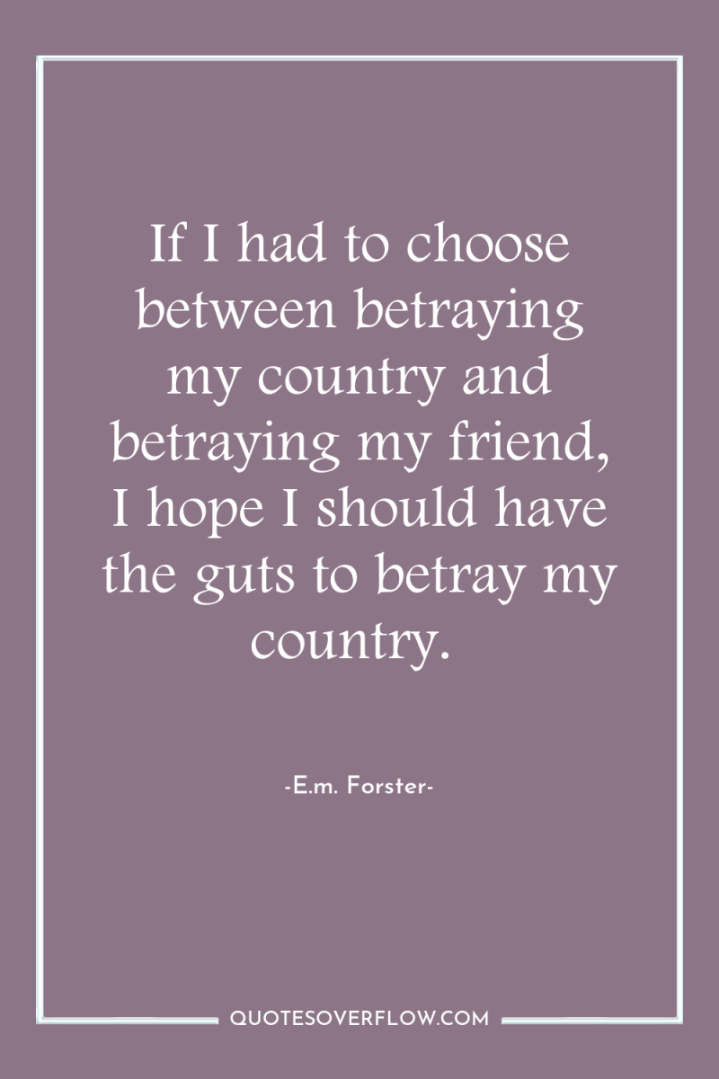If I had to choose between betraying my country and...