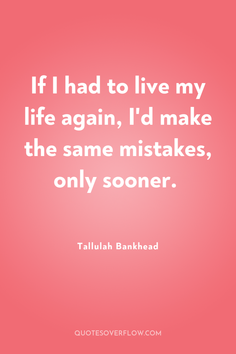If I had to live my life again, I'd make...