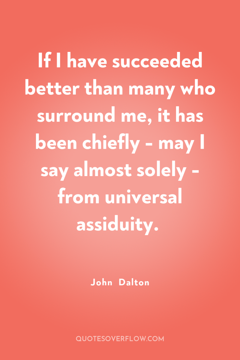 If I have succeeded better than many who surround me,...