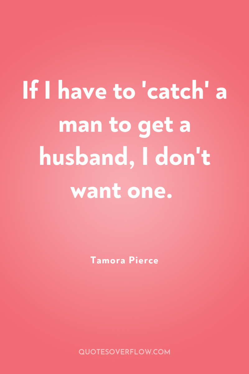 If I have to 'catch' a man to get a...