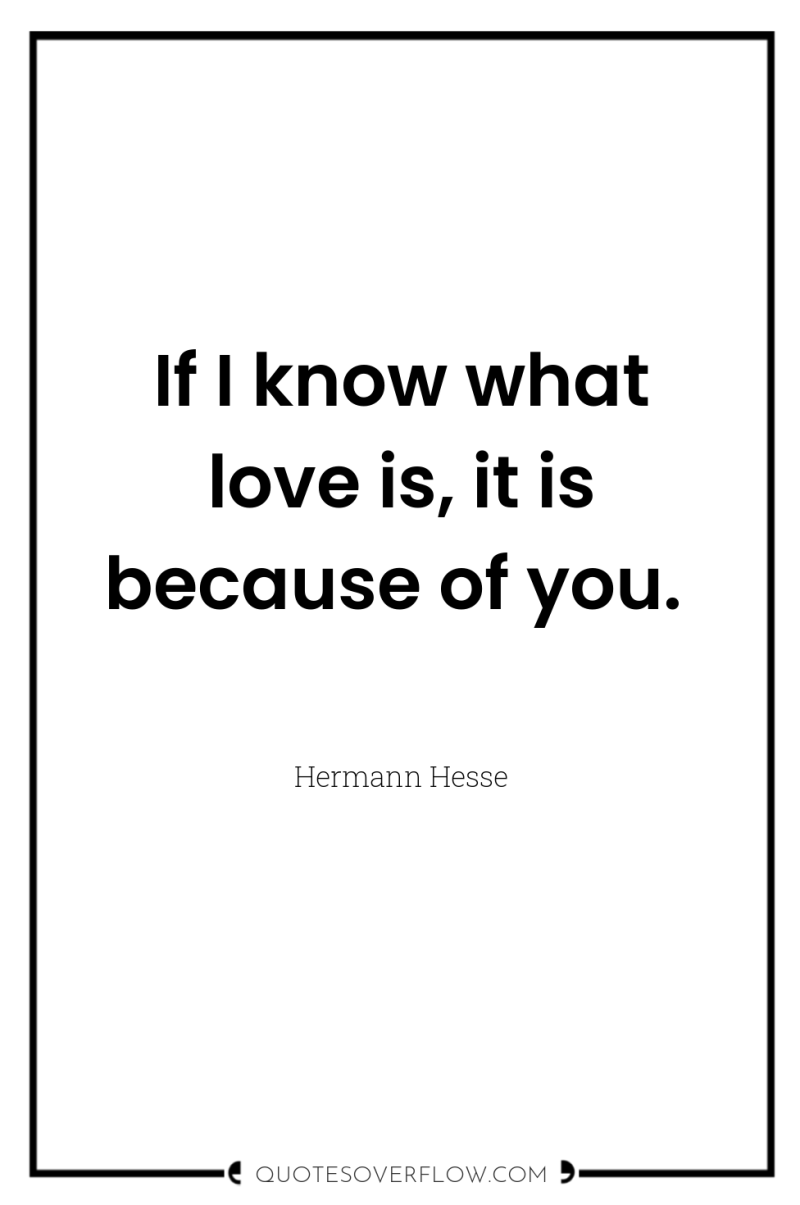 If I know what love is, it is because of...