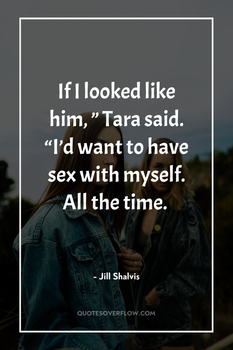 If I looked like him, ” Tara said. “I’d want...