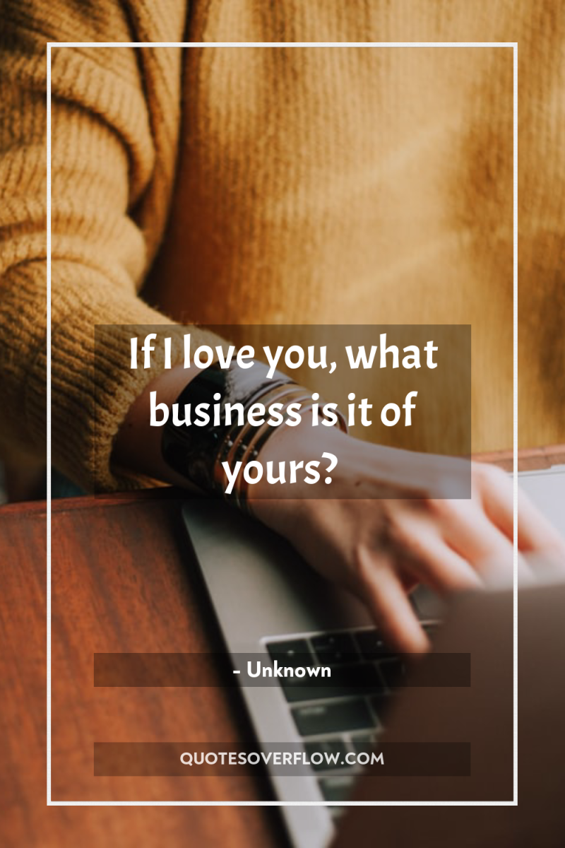 If I love you, what business is it of yours? 