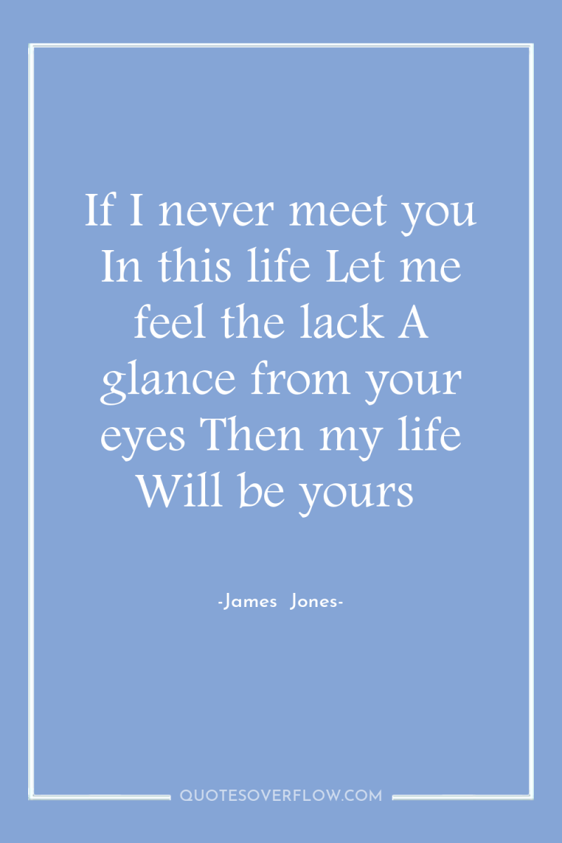 If I never meet you In this life Let me...