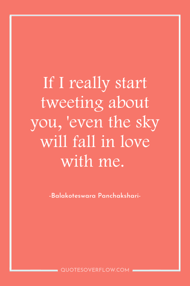 If I really start tweeting about you, 'even the sky...