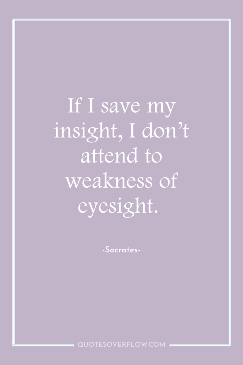If I save my insight, I don’t attend to weakness...