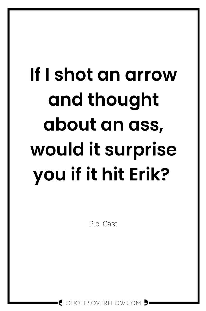 If I shot an arrow and thought about an ass,...