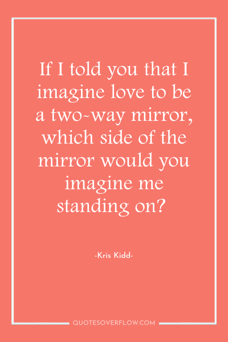 If I told you that I imagine love to be...