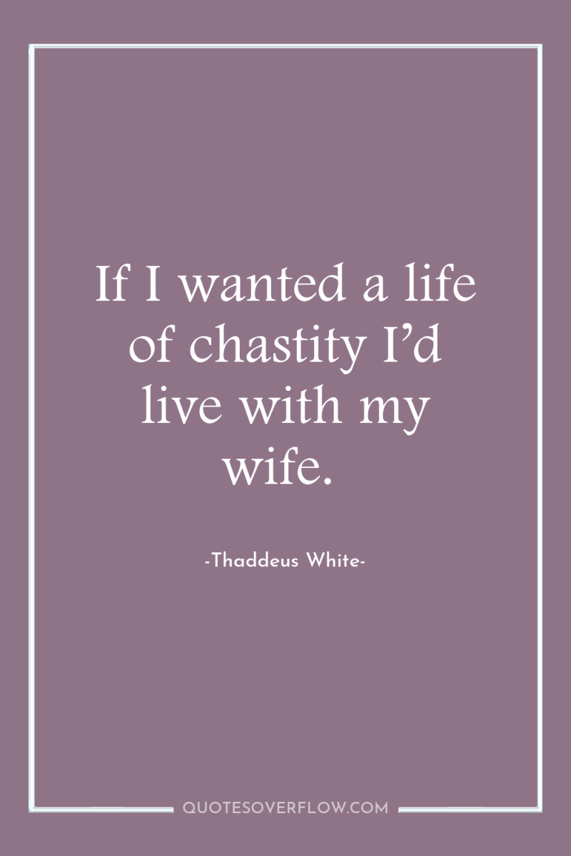 If I wanted a life of chastity I’d live with...