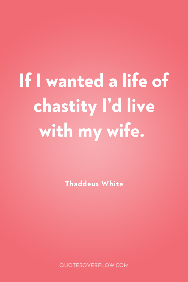 If I wanted a life of chastity I’d live with...