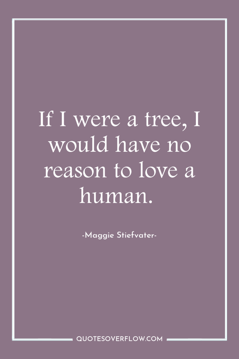 If I were a tree, I would have no reason...