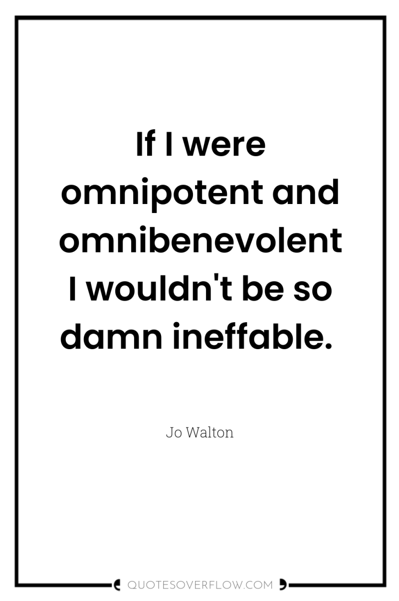 If I were omnipotent and omnibenevolent I wouldn't be so...