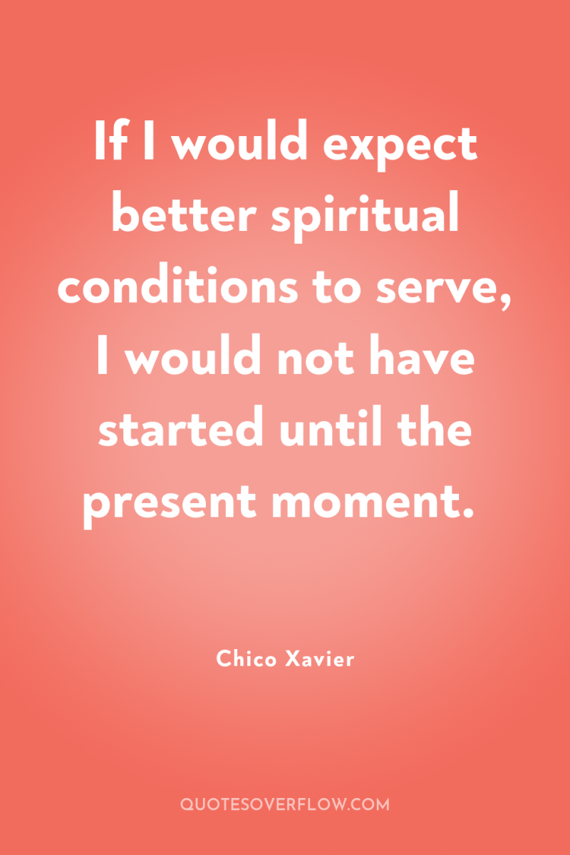 If I would expect better spiritual conditions to serve, I...