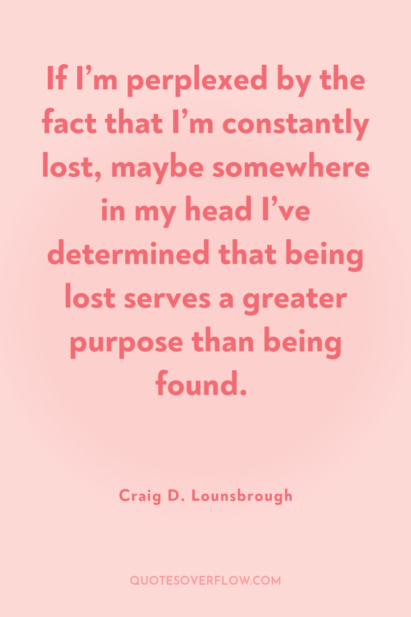 If I’m perplexed by the fact that I’m constantly lost,...