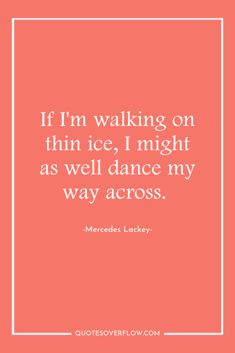 If I'm walking on thin ice, I might as well...