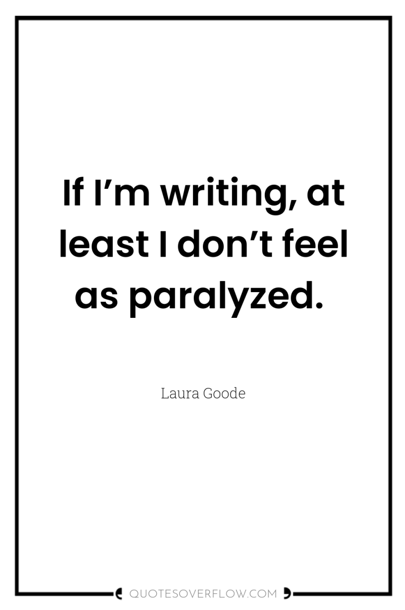 If I’m writing, at least I don’t feel as paralyzed. 