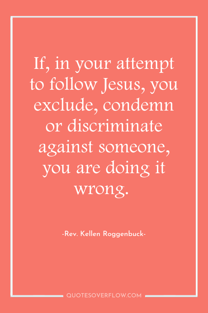 If, in your attempt to follow Jesus, you exclude, condemn...