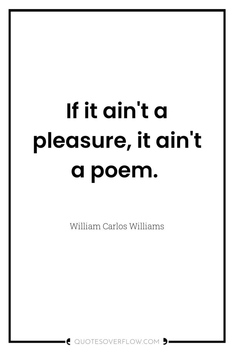 If it ain't a pleasure, it ain't a poem. 