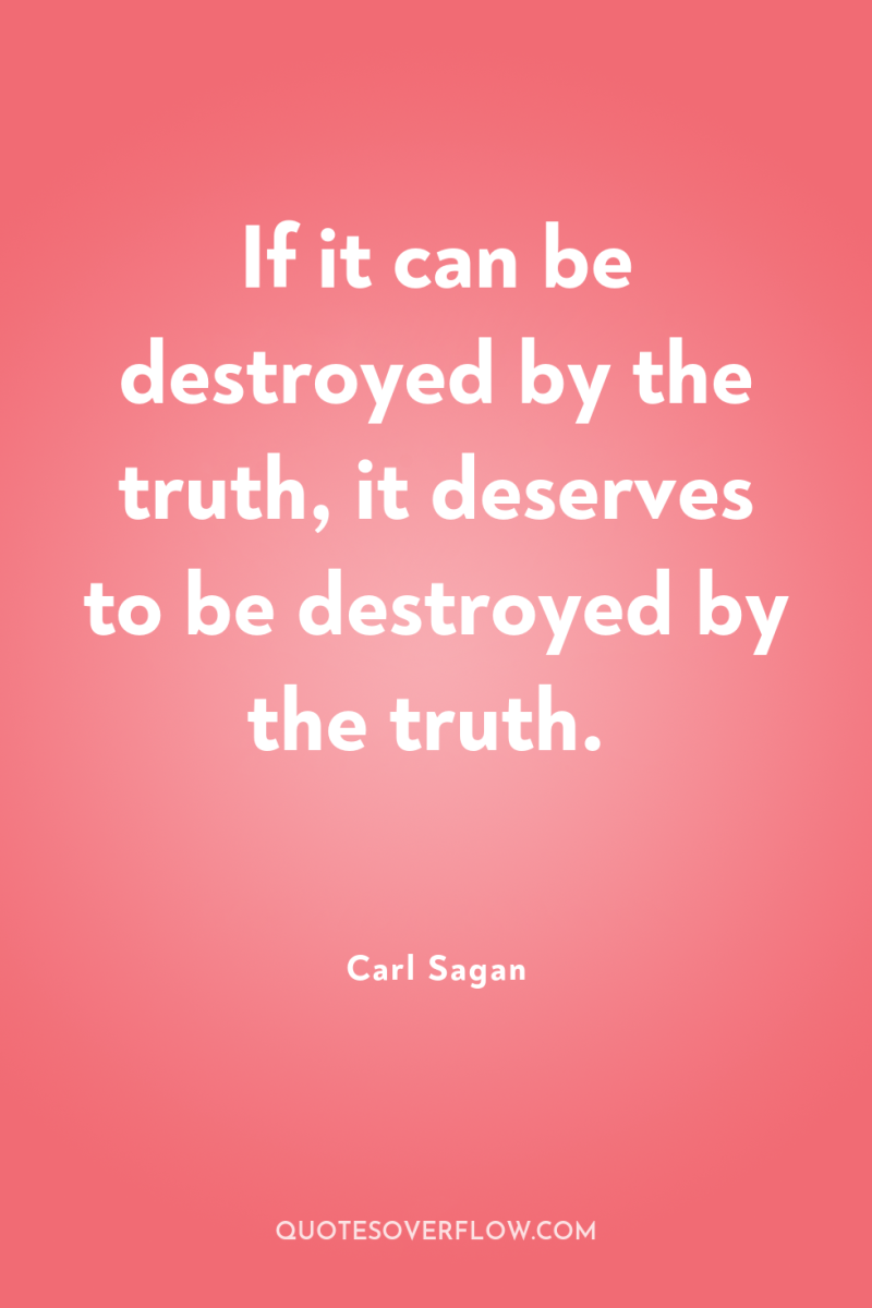If it can be destroyed by the truth, it deserves...