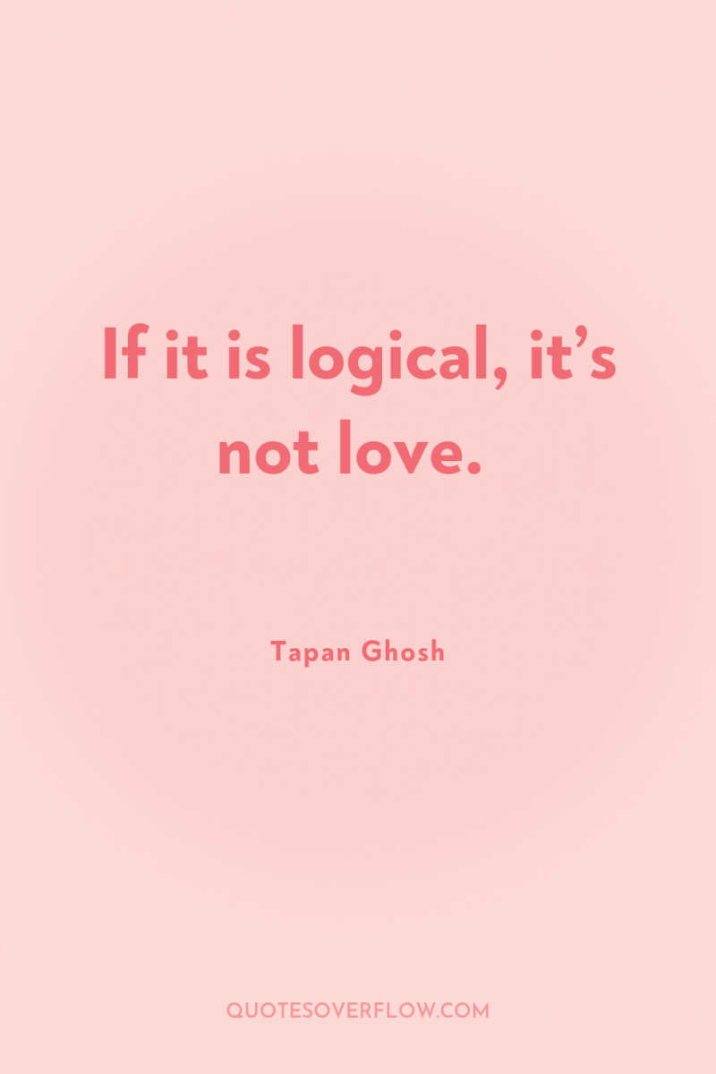 If it is logical, it’s not love. 