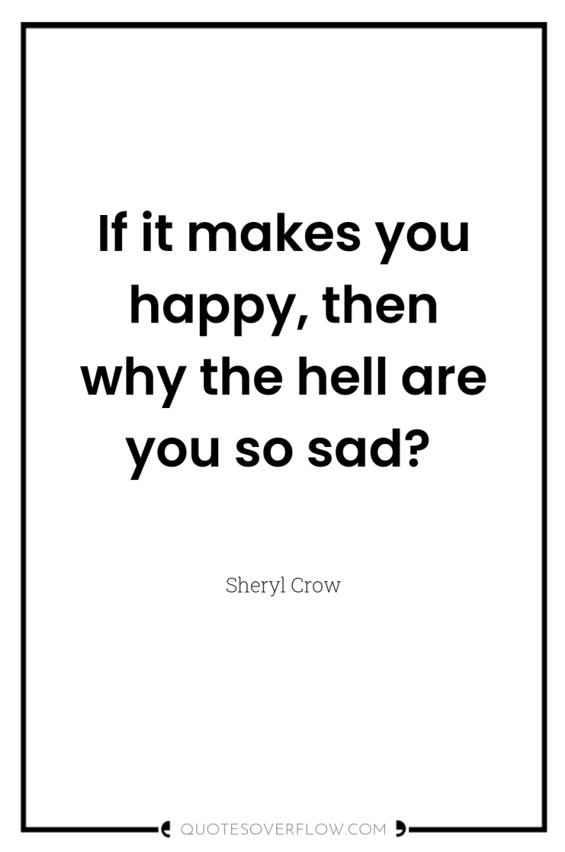 If it makes you happy, then why the hell are...