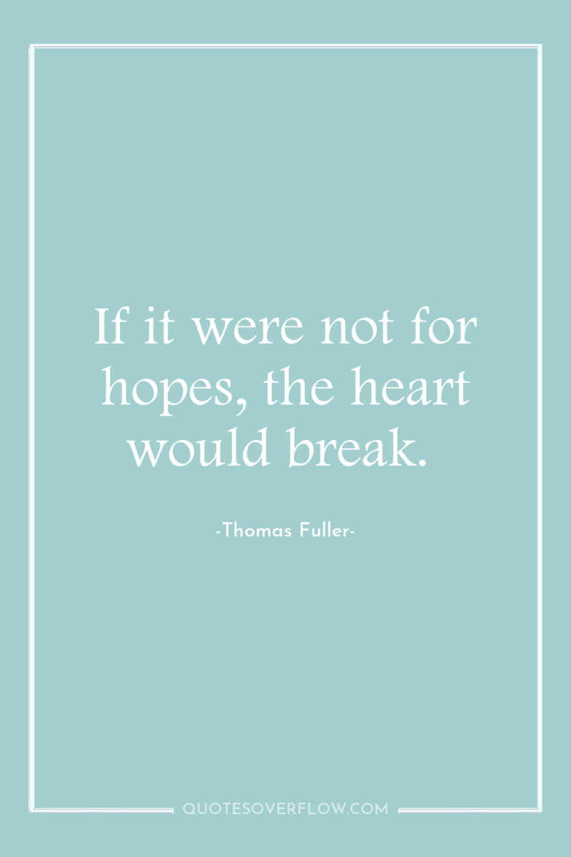 If it were not for hopes, the heart would break. 