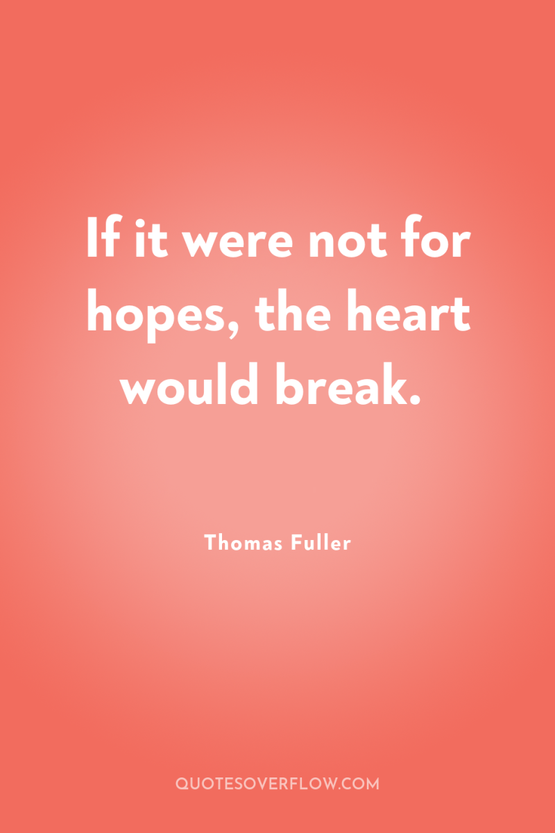 If it were not for hopes, the heart would break. 