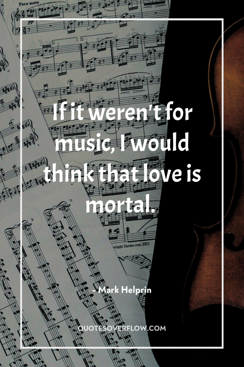 If it weren't for music, I would think that love...