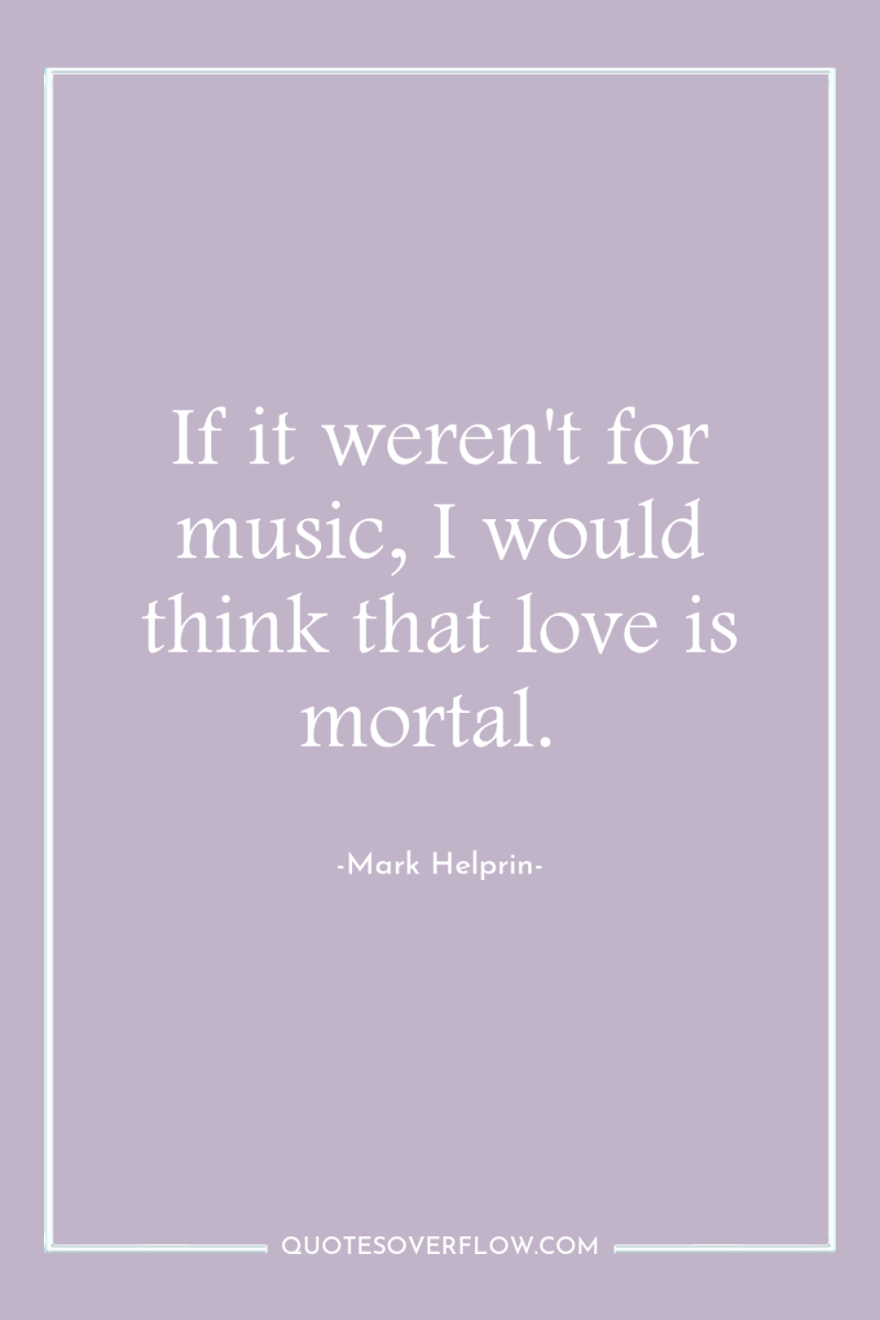 If it weren't for music, I would think that love...