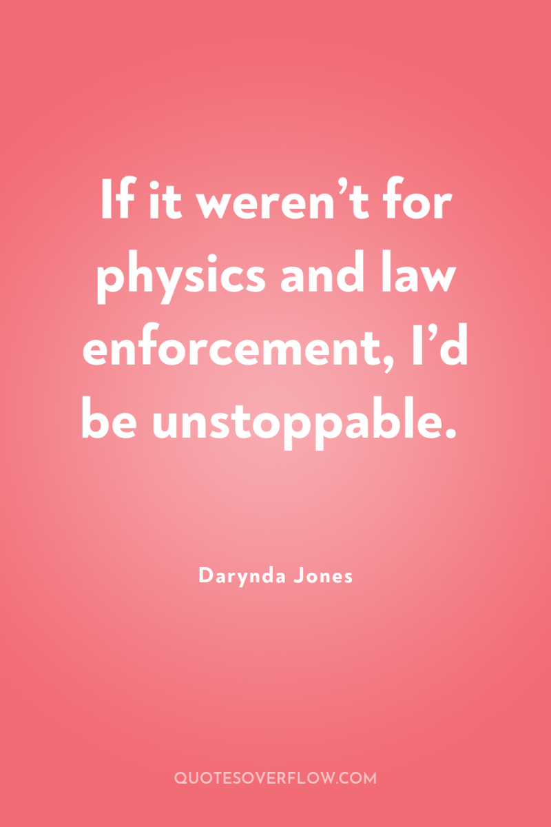If it weren’t for physics and law enforcement, I’d be...