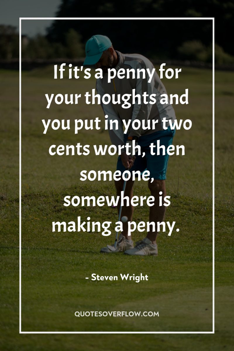 If it's a penny for your thoughts and you put...