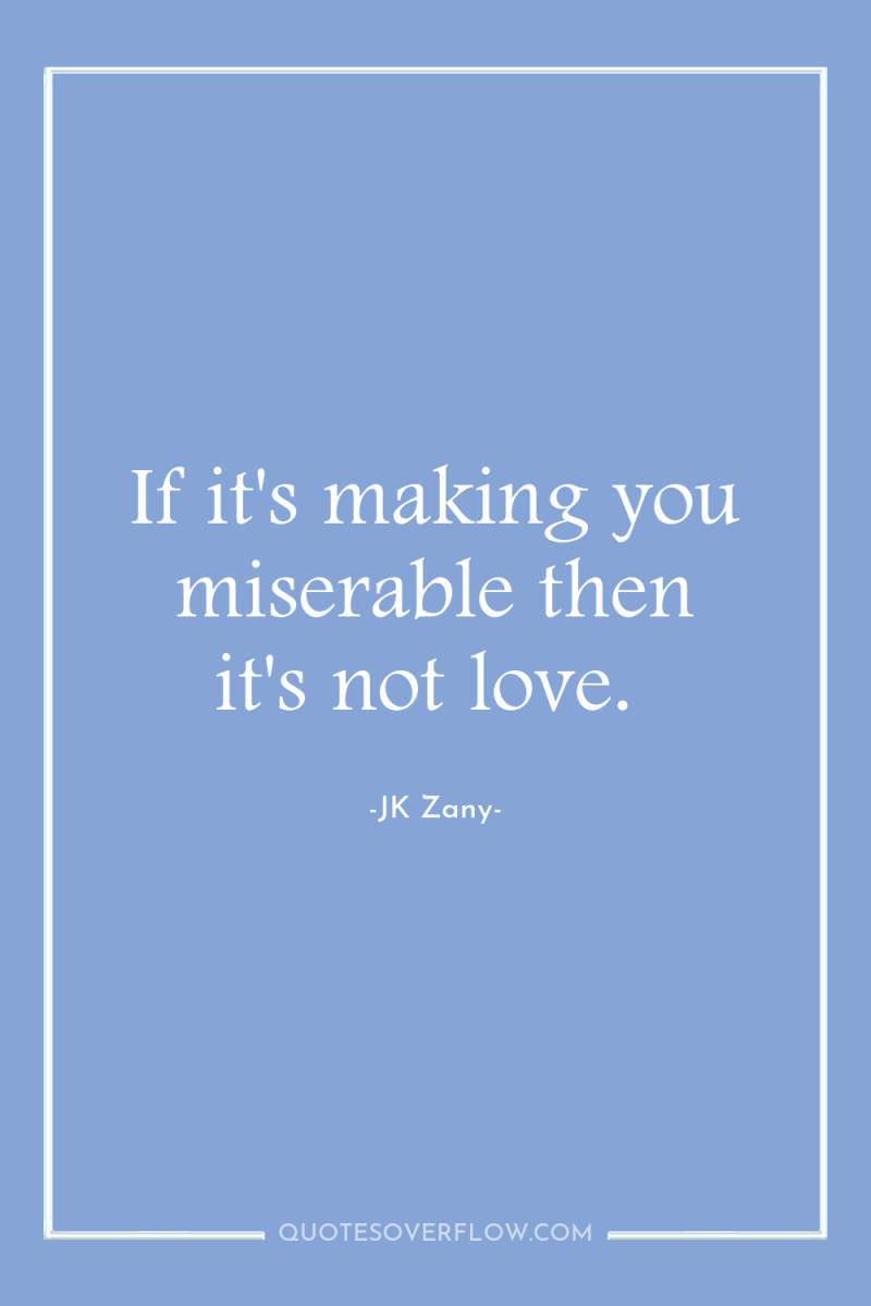 If it's making you miserable then it's not love. 