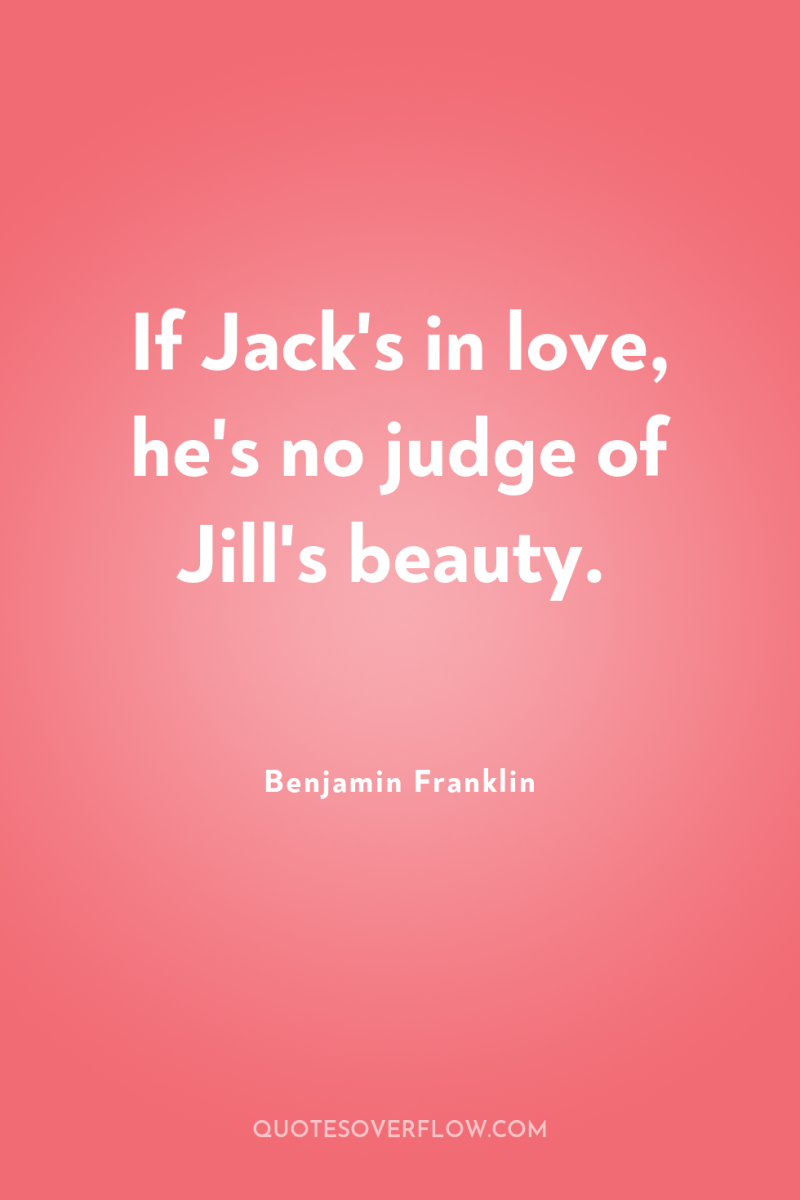 If Jack's in love, he's no judge of Jill's beauty. 
