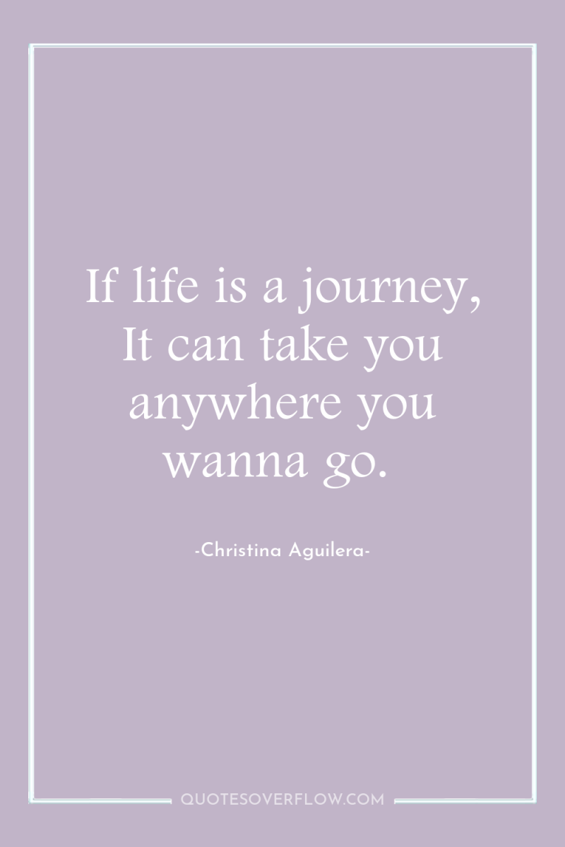 If life is a journey, It can take you anywhere...
