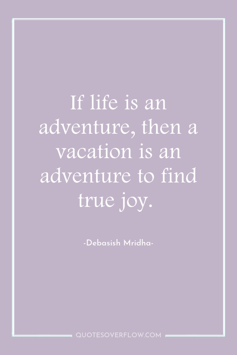 If life is an adventure, then a vacation is an...