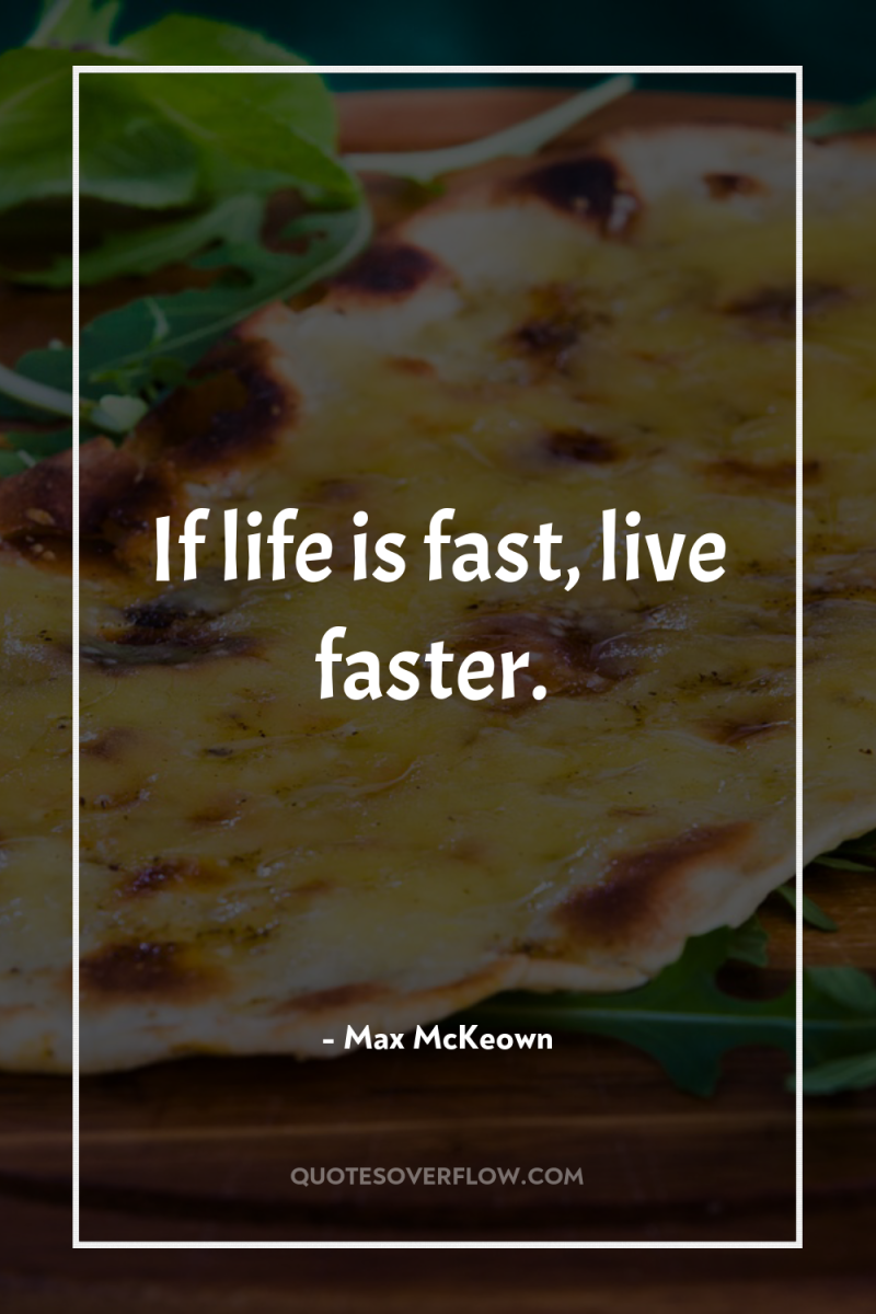 If life is fast, live faster. 
