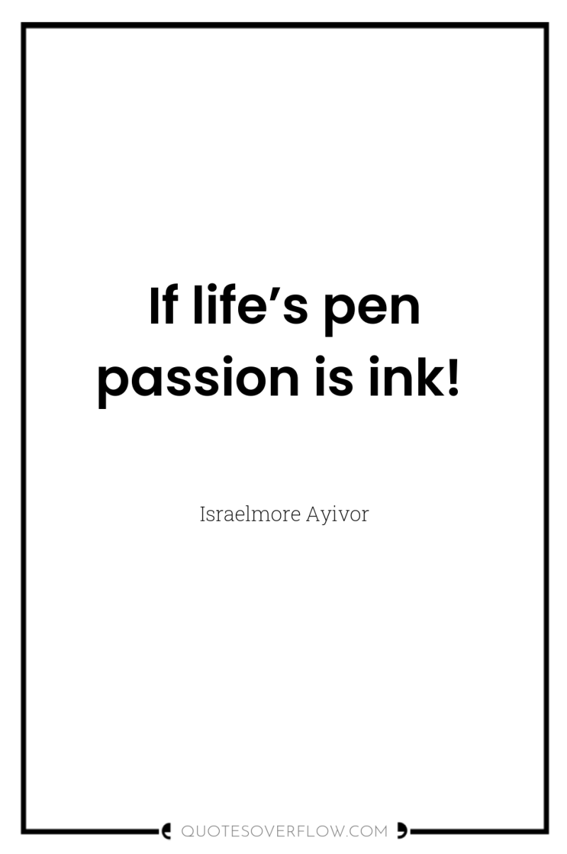 If life’s pen passion is ink! 