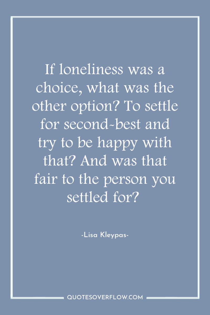 If loneliness was a choice, what was the other option?...