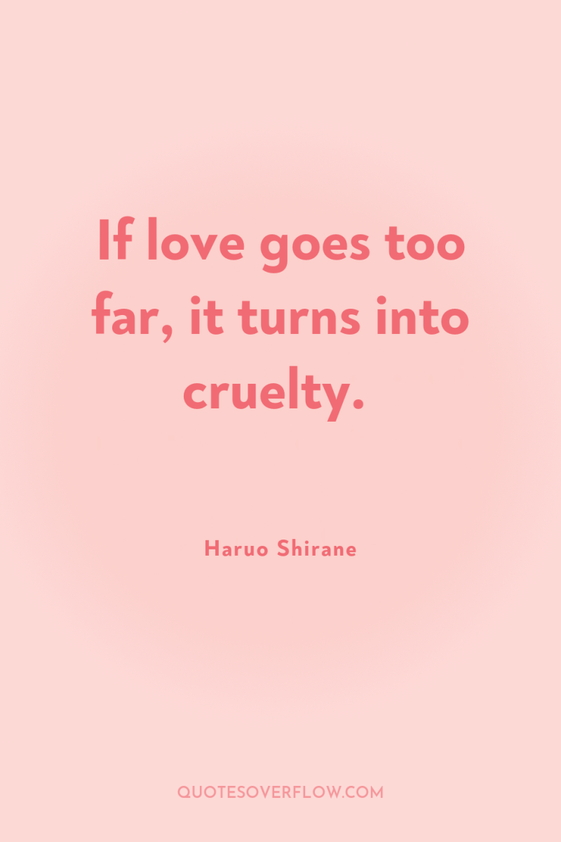 If love goes too far, it turns into cruelty. 