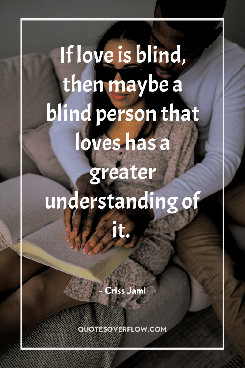 If love is blind, then maybe a blind person that...